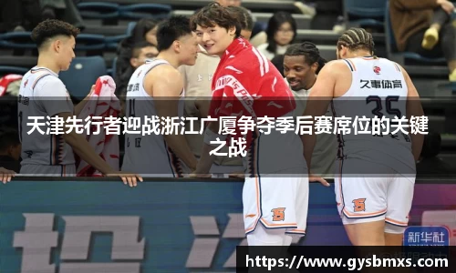 天津先行者迎战浙江广厦争夺季后赛席位的关键之战