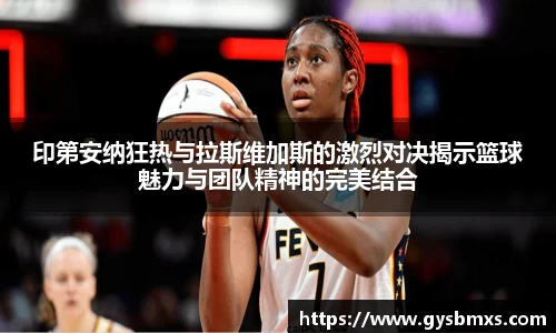 印第安纳狂热与拉斯维加斯的激烈对决揭示篮球魅力与团队精神的完美结合