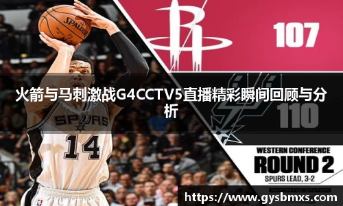 火箭与马刺激战G4CCTV5直播精彩瞬间回顾与分析