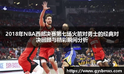 2018年NBA西部决赛第七场火箭对勇士的经典对决回顾与精彩瞬间分析